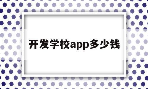 开发学校app多少钱(开发学校app多少钱一个),开发学校app多少钱,信息,模板,APP,第1张 开发学校app多少钱(开发学校app多少钱一个),开发学校app多少钱(开发学校app多少钱一个),开发学校app多少钱,信息,模板,APP,第1张