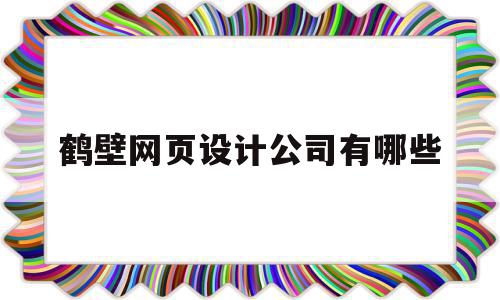 鹤壁网页设计公司有哪些(鹤壁网页设计公司有哪些地址),鹤壁网页设计公司有哪些(鹤壁网页设计公司有哪些地址),鹤壁网页设计公司有哪些,信息,百度,模板,第1张