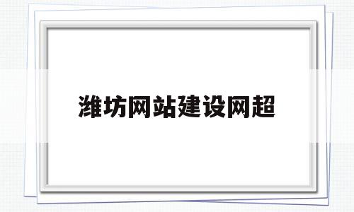 潍坊网站建设网超(潍坊网站建设解决方案),潍坊网站建设网超(潍坊网站建设解决方案),潍坊网站建设网超,信息,文章,视频,第1张