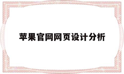 苹果官网网页设计分析(苹果公司官网网页设计分析),苹果官网网页设计分析(苹果公司官网网页设计分析),苹果官网网页设计分析,APP,营销,浏览器,第1张