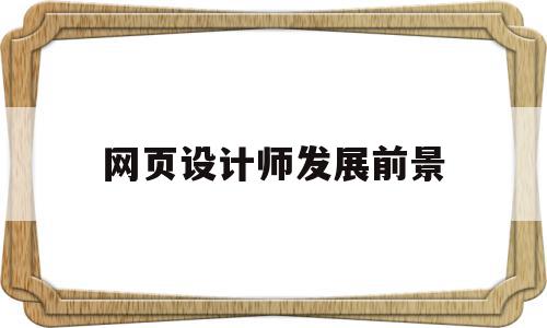 网页设计师发展前景(网页设计师发展前景咋样),网页设计师发展前景,信息,营销,高级,第1张 网页设计师发展前景(网页设计师发展前景咋样),网页设计师发展前景(网页设计师发展前景咋样),网页设计师发展前景,信息,营销,高级,第1张