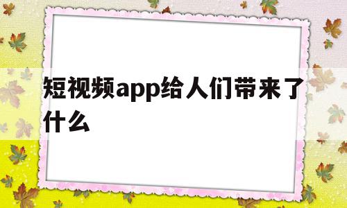 短视频app给人们带来了什么(短视频app到底给我们带来了什么?),短视频app给人们带来了什么,信息,视频,APP,第1张 短视频app给人们带来了什么(短视频app到底给我们带来了什么?),短视频app给人们带来了什么(短视频app到底给我们带来了什么?),短视频app给人们带来了什么,信息,视频,APP,第1张