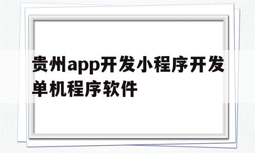 关于贵州app开发小程序开发单机程序软件的信息,关于贵州app开发小程序开发单机程序软件的信息,贵州app开发小程序开发单机程序软件,信息,微信,源码,第1张