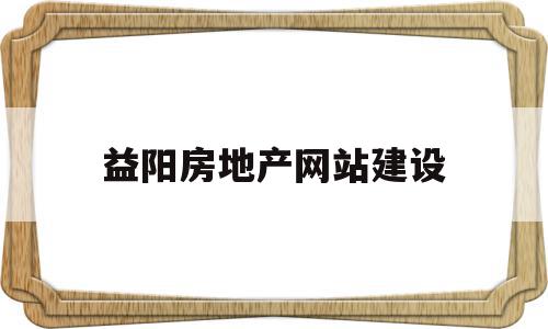 益阳房地产网站建设(益阳房地产交易信息网),益阳房地产网站建设(益阳房地产交易信息网),益阳房地产网站建设,信息,视频,营销,第1张