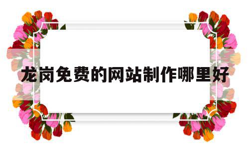 关于龙岗免费的网站制作哪里好的信息,关于龙岗免费的网站制作哪里好的信息,龙岗免费的网站制作哪里好,信息,百度,模板,第1张