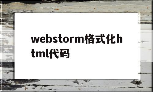 包含webstorm格式化html代码的词条