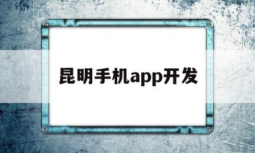 昆明手机app开发(昆明app软件专业开发公司),昆明手机app开发,信息,微信,模板,第1张 昆明手机app开发(昆明app软件专业开发公司),昆明手机app开发(昆明app软件专业开发公司),昆明手机app开发,信息,微信,模板,第1张