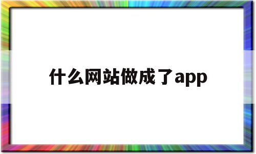 什么网站做成了app(什么网站可以免费制作app),什么网站做成了app(什么网站可以免费制作app),什么网站做成了app,信息,百度,微信,第1张