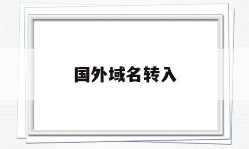 国外域名转入(域名国外转移国内几天),国外域名转入(域名国外转移国内几天),国外域名转入,信息,账号,域名注册,第1张