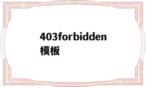 403forbidden模板(403forbidden会自动解除吗),403forbidden模板(403forbidden会自动解除吗),403forbidden模板,模板,浏览器,采集,第1张