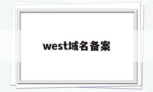 west域名备案(域名备案需要哪些资料),west域名备案,信息,百度,账号,第1张 west域名备案(域名备案需要哪些资料),west域名备案(域名备案需要哪些资料),west域名备案,信息,百度,账号,第1张