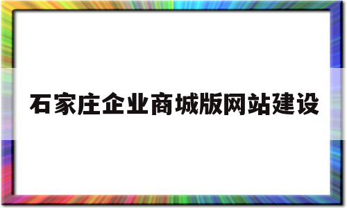 石家庄企业商城版网站建设的简单介绍,石家庄企业商城版网站建设,信息,百度,模板,第1张 石家庄企业商城版网站建设的简单介绍,石家庄企业商城版网站建设的简单介绍,石家庄企业商城版网站建设,信息,百度,模板,第1张