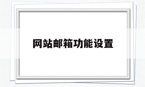 网站邮箱功能设置(网站邮箱功能设置在哪里),网站邮箱功能设置(网站邮箱功能设置在哪里),网站邮箱功能设置,账号,浏览器,怎么设置,第1张