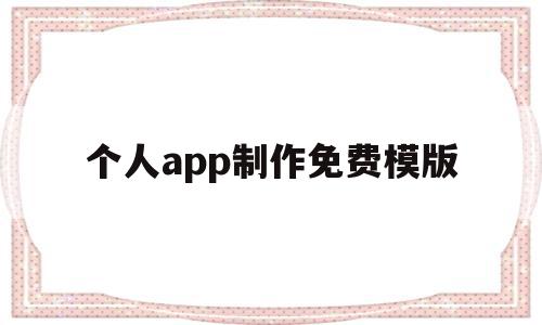 个人app制作免费模版(个人制作app需要多少钱)