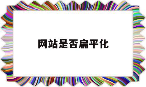 网站是否扁平化(扁平化网页的特点),网站是否扁平化,信息,文章,百度,第1张 网站是否扁平化(扁平化网页的特点),网站是否扁平化(扁平化网页的特点),网站是否扁平化,信息,文章,百度,第1张