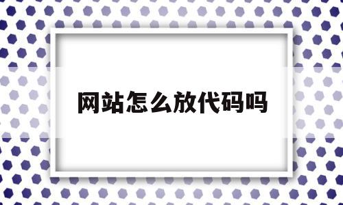 网站怎么放代码吗(怎么给网页添加代码),网站怎么放代码吗(怎么给网页添加代码),网站怎么放代码吗,百度,源码,模板,第1张