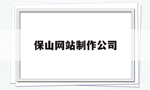 保山网站制作公司(保山网站制作公司招聘),保山网站制作公司(保山网站制作公司招聘),保山网站制作公司,信息,百度,模板,第1张