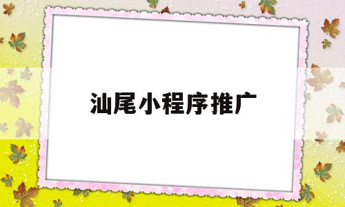 汕尾小程序推广(小程序推广具体方案),汕尾小程序推广,微信,模板,营销,第1张 汕尾小程序推广(小程序推广具体方案),汕尾小程序推广(小程序推广具体方案),汕尾小程序推广,微信,模板,营销,第1张