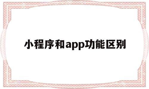 小程序和app功能区别(小程序和app功能区别在哪),小程序和app功能区别,信息,账号,微信,第1张 小程序和app功能区别(小程序和app功能区别在哪),小程序和app功能区别(小程序和app功能区别在哪),小程序和app功能区别,信息,账号,微信,第1张