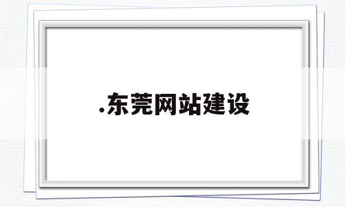 .东莞网站建设(东莞网站建设方案报价),.东莞网站建设(东莞网站建设方案报价),.东莞网站建设,信息,文章,模板,第1张