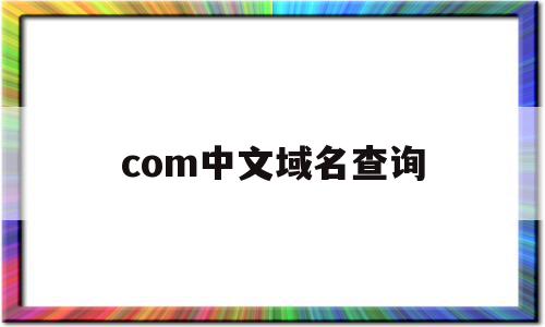 com中文域名查询(com中文域名查询网站),com中文域名查询(com中文域名查询网站),com中文域名查询,信息,域名查询,查询网,第1张