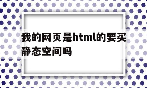 我的网页是html的要买静态空间吗的简单介绍,我的网页是html的要买静态空间吗的简单介绍,我的网页是html的要买静态空间吗,信息,视频,模板,第1张