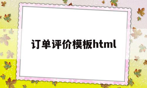 订单评价模板html(订单评审的主要作用有哪些),订单评价模板html(订单评审的主要作用有哪些),订单评价模板html,模板,html,免费,第1张