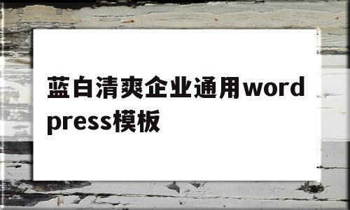 蓝白清爽企业通用wordpress模板的简单介绍,蓝白清爽企业通用wordpress模板的简单介绍,蓝白清爽企业通用wordpress模板,信息,百度,模板,第1张