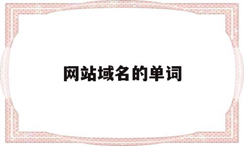 网站域名的单词(网站域名的单词是什么),网站域名的单词,浏览器,二级域名,域名注册,第1张 网站域名的单词(网站域名的单词是什么),网站域名的单词(网站域名的单词是什么),网站域名的单词,浏览器,二级域名,域名注册,第1张