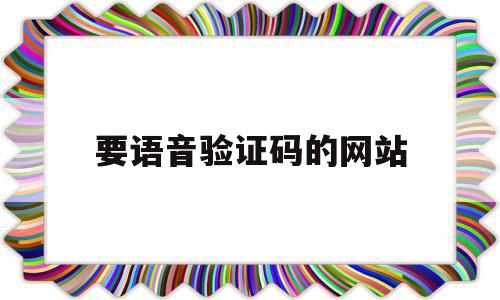 要语音验证码的网站(语音验证码的网站有哪些),要语音验证码的网站,信息,微信,APP,第1张 要语音验证码的网站(语音验证码的网站有哪些),要语音验证码的网站(语音验证码的网站有哪些),要语音验证码的网站,信息,微信,APP,第1张