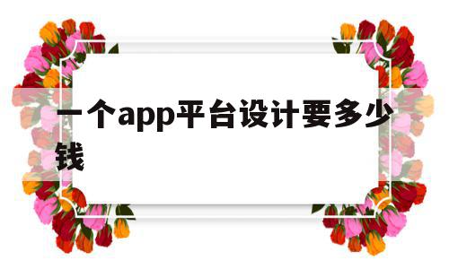 一个app平台设计要多少钱(一个app平台设计要多少钱才能做),一个app平台设计要多少钱,模板,html,app,第1张 一个app平台设计要多少钱(一个app平台设计要多少钱才能做),一个app平台设计要多少钱(一个app平台设计要多少钱才能做),一个app平台设计要多少钱,模板,html,app,第1张