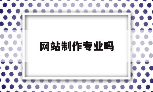网站制作专业吗(网站制作难不难),网站制作专业吗,信息,模板,做网站,第1张 网站制作专业吗(网站制作难不难),网站制作专业吗(网站制作难不难),网站制作专业吗,信息,模板,做网站,第1张
