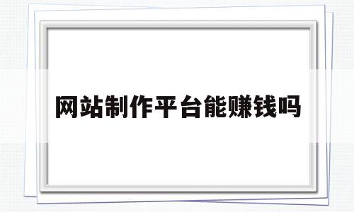 网站制作平台能赚钱吗(网站制作平台有哪些),网站制作平台能赚钱吗(网站制作平台有哪些),网站制作平台能赚钱吗,模板,营销,浏览器,第1张