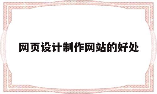 网页设计制作网站的好处(网页设计的优势),网页设计制作网站的好处(网页设计的优势),网页设计制作网站的好处,信息,文章,html,第1张