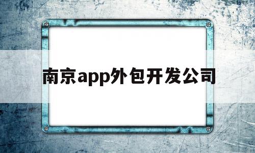 南京app外包开发公司(南京app外包开发公司排名),南京app外包开发公司,信息,科技,app,第1张 南京app外包开发公司(南京app外包开发公司排名),南京app外包开发公司(南京app外包开发公司排名),南京app外包开发公司,信息,科技,app,第1张