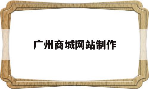 广州商城网站制作(广州商城网站制作网站),广州商城网站制作(广州商城网站制作网站),广州商城网站制作,文章,视频,微信,第1张