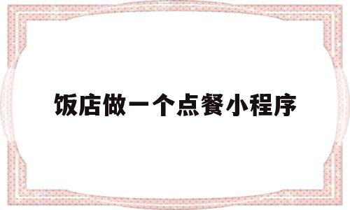 包含饭店做一个点餐小程序的词条,饭店做一个点餐小程序,微信,营销,科技,第1张 包含饭店做一个点餐小程序的词条,包含饭店做一个点餐小程序的词条,饭店做一个点餐小程序,微信,营销,科技,第1张