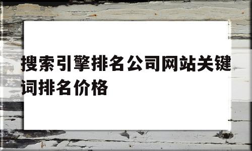 搜索引擎排名公司网站关键词排名价格(搜索引擎 排行),搜索引擎排名公司网站关键词排名价格,百度,营销,html,第1张 搜索引擎排名公司网站关键词排名价格(搜索引擎 排行),搜索引擎排名公司网站关键词排名价格(搜索引擎 排行),搜索引擎排名公司网站关键词排名价格,百度,营销,html,第1张