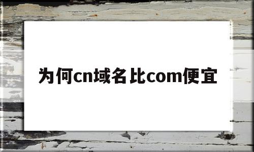 为何cn域名比com便宜(最便宜的com域名),为何cn域名比com便宜,科技,投资,网站建设,第1张 为何cn域名比com便宜(最便宜的com域名),为何cn域名比com便宜(最便宜的com域名),为何cn域名比com便宜,科技,投资,网站建设,第1张