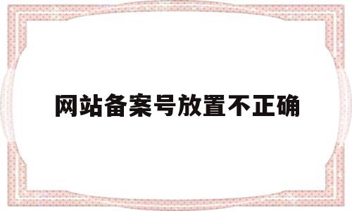 网站备案号放置不正确(网站放置备案号代码),网站备案号放置不正确,信息,网站建设,网站建设公司,第1张 网站备案号放置不正确(网站放置备案号代码),网站备案号放置不正确(网站放置备案号代码),网站备案号放置不正确,信息,网站建设,网站建设公司,第1张
