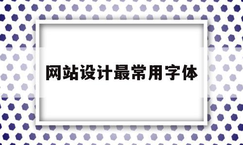 网站设计最常用字体(网页设计一般用的字体字号),网站设计最常用字体,网站建设,企业网站,时尚,第1张 网站设计最常用字体(网页设计一般用的字体字号),网站设计最常用字体(网页设计一般用的字体字号),网站设计最常用字体,网站建设,企业网站,时尚,第1张