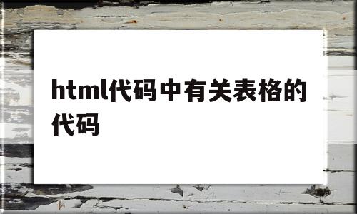 html代码中有关表格的代码(html代码中有关表格的代码有哪些),html代码中有关表格的代码,浏览器,html,html代码,第1张 html代码中有关表格的代码(html代码中有关表格的代码有哪些),html代码中有关表格的代码(html代码中有关表格的代码有哪些),html代码中有关表格的代码,浏览器,html,html代码,第1张