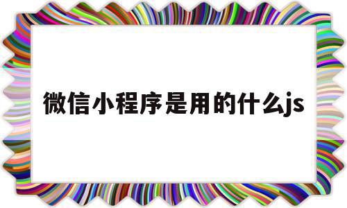 微信小程序是用的什么js(微信小程序采用什么技术开发),微信小程序是用的什么js(微信小程序采用什么技术开发),微信小程序是用的什么js,百度,微信,模板,第1张