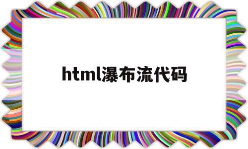 html瀑布流代码(css瀑布流布局代码)