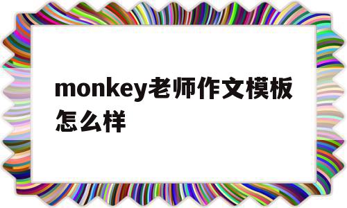 monkey老师作文模板怎么样的简单介绍,monkey老师作文模板怎么样的简单介绍,monkey老师作文模板怎么样,文章,视频,模板,第1张