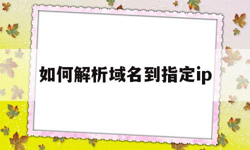如何解析域名到指定ip(windows如何解析域名),如何解析域名到指定ip,信息,账号,域名注册,第1张 如何解析域名到指定ip(windows如何解析域名),如何解析域名到指定ip(windows如何解析域名),如何解析域名到指定ip,信息,账号,域名注册,第1张