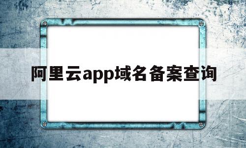 阿里云app域名备案查询(阿里云域名备案云服务怎么填),阿里云app域名备案查询(阿里云域名备案云服务怎么填),阿里云app域名备案查询,信息,百度,账号,第1张