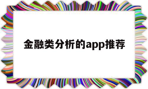 金融类分析的app推荐的简单介绍,金融类分析的app推荐的简单介绍,金融类分析的app推荐,信息,百度,微信,第1张