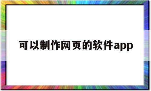 可以制作网页的软件app(可以制作网页的软件是多选题),可以制作网页的软件app,模板,APP,浏览器,第1张 可以制作网页的软件app(可以制作网页的软件是多选题),可以制作网页的软件app(可以制作网页的软件是多选题),可以制作网页的软件app,模板,APP,浏览器,第1张