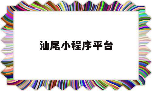汕尾小程序平台(汕尾小程序平台公司),汕尾小程序平台(汕尾小程序平台公司),汕尾小程序平台,信息,微信,模板,第1张